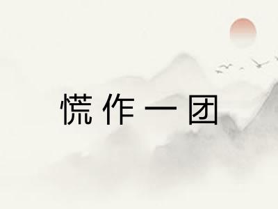 慌作一团 慌作一团