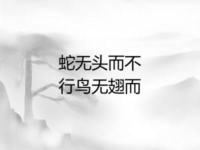 蛇无头而不行鸟无翅而不飞