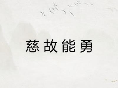 慈故能勇 慈故能勇
