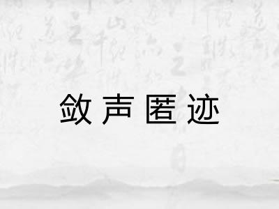 敛声匿迹 敛声匿迹
