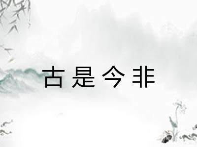 古是今非 古是今非