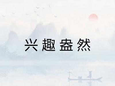 兴趣盎然 兴趣盎然