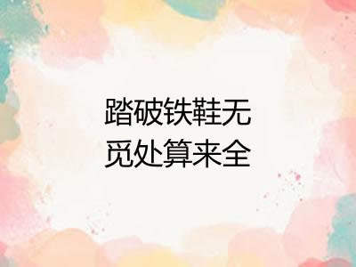 踏破铁鞋无觅处算来全不费工夫