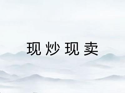 现炒现卖 现炒现卖