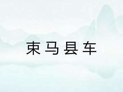 束马县车 束马县车