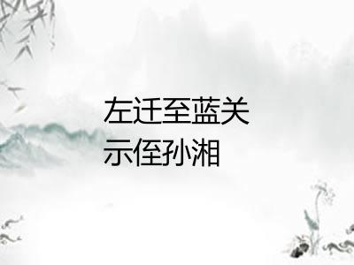 左迁至蓝关示侄孙湘 左迁至蓝关示侄孙湘