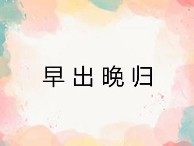 早出晚归 早出晚归