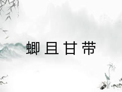 蝍且甘带 蝍且甘带