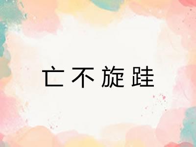 亡不旋跬 亡不旋跬