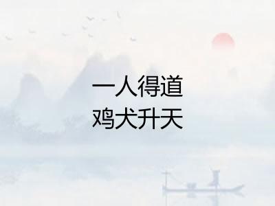 一人得道鸡犬升天 一人得道鸡犬升天