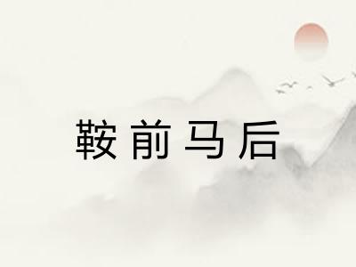 鞍前马后 鞍前马后