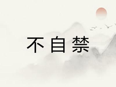 不自禁 不自禁
