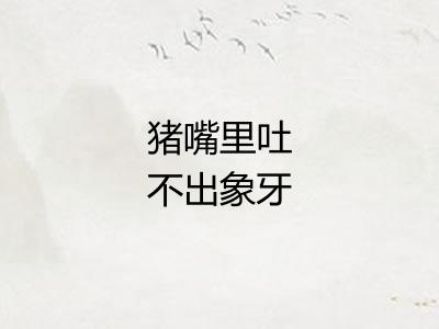 猪嘴里吐不出象牙