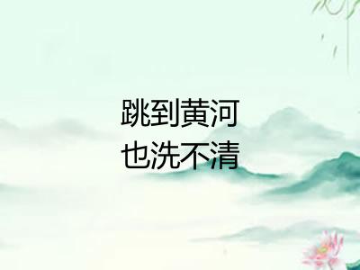 跳到黄河也洗不清 跳到黄河也洗不清