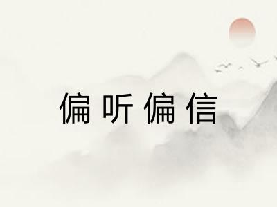 偏听偏信 偏听偏信