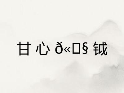 甘心𫓧钺 甘心𫓧钺