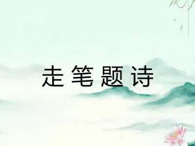 走笔题诗 走笔题诗