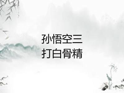 孙悟空三打白骨精 孙悟空三打白骨精