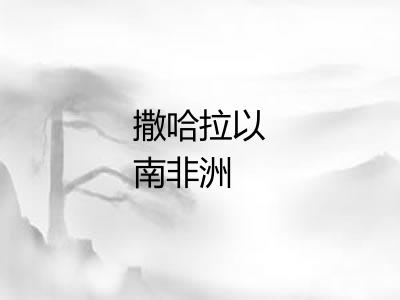 撒哈拉以南非洲 撒哈拉以南非洲