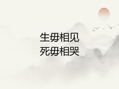 生毋相见死毋相哭 生毋相见死毋相哭