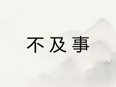 不及事 不及事