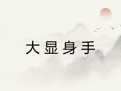 大显身手 大显身手