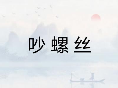吵螺丝 吵螺丝