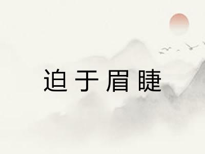 迫于眉睫 迫于眉睫