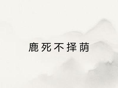 鹿死不择荫 鹿死不择荫