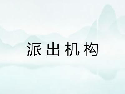 派出机构 派出机构