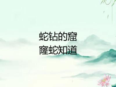 蛇钻的窟窿蛇知道 蛇钻的窟窿蛇知道