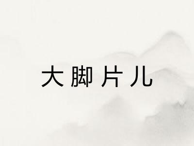 大脚片儿 大脚片儿
