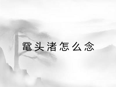 鼋头渚怎么念 鼋头渚怎么念