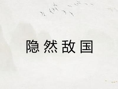 隐然敌国 隐然敌国