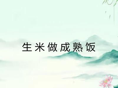 生米做成熟饭 生米做成熟饭