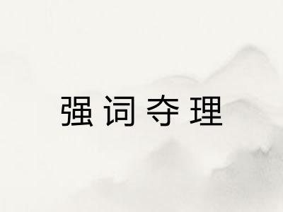 强词夺理 强词夺理