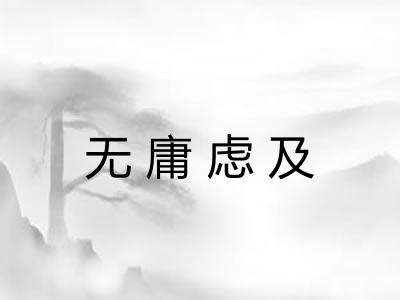 无庸虑及 无庸虑及