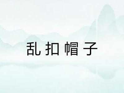 乱扣帽子 乱扣帽子