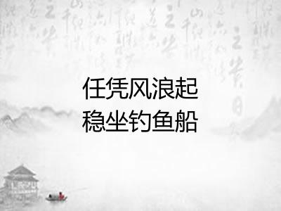 任凭风浪起稳坐钓鱼船 任凭风浪起稳坐钓鱼船