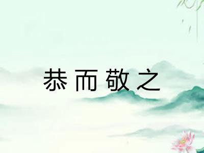 恭而敬之 恭而敬之