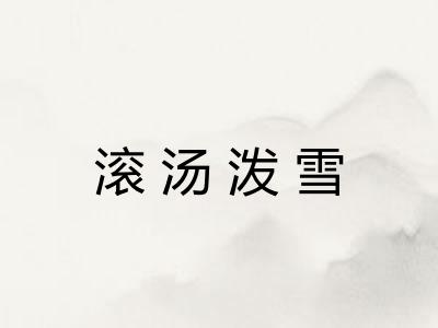 滚汤泼雪 滚汤泼雪