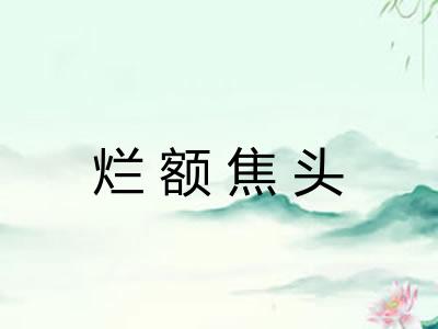 烂额焦头 烂额焦头