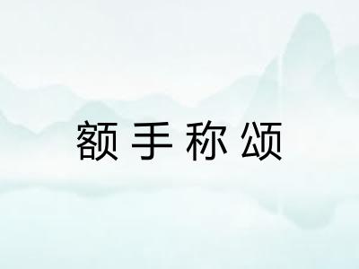 额手称颂 额手称颂