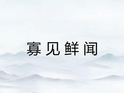 寡见鲜闻 寡见鲜闻