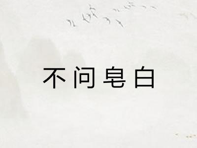 不问皂白 不问皂白