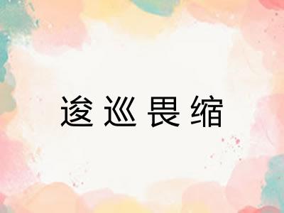 逡巡畏缩 逡巡畏缩