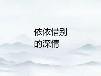 依依惜别的深情 依依惜别的深情