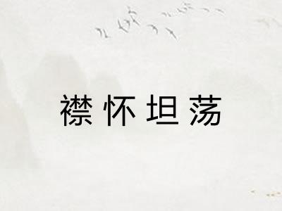 襟怀坦荡 襟怀坦荡