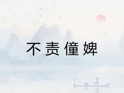 不责僮婢 不责僮婢