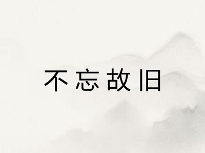 不忘故旧 不忘故旧